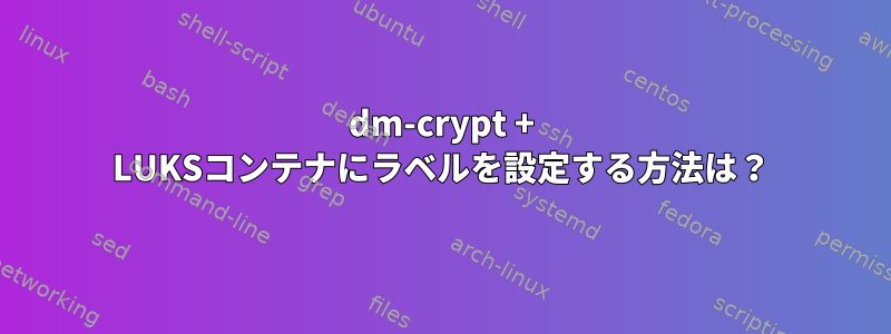 dm-crypt + LUKSコンテナにラベルを設定する方法は？