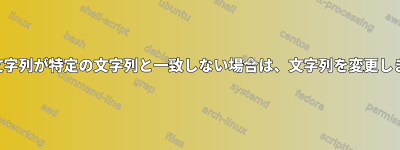 元の文字列が特定の文字列と一致しない場合は、文字列を変更します。