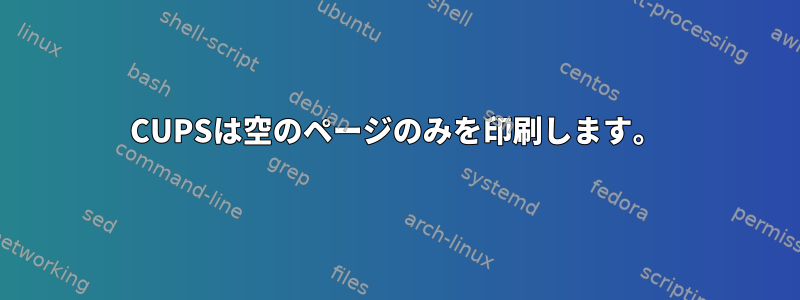 CUPSは空のページのみを印刷します。