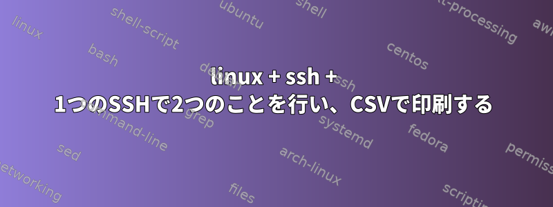 linux + ssh + 1つのSSHで2つのことを行い、CSVで印刷する