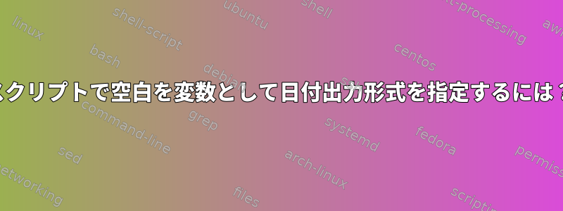 スクリプトで空白を変数として日付出力形式を指定するには？