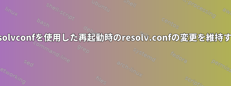 resolvconfを使用した再起動時のresolv.confの変更を維持する