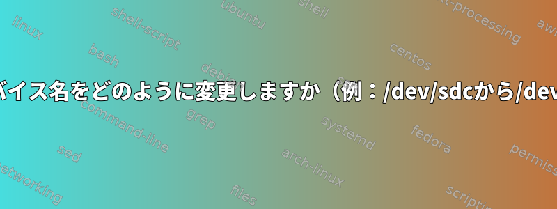 ブロックデバイス名をどのように変更しますか（例：/dev/sdcから/dev/sdbへ）。