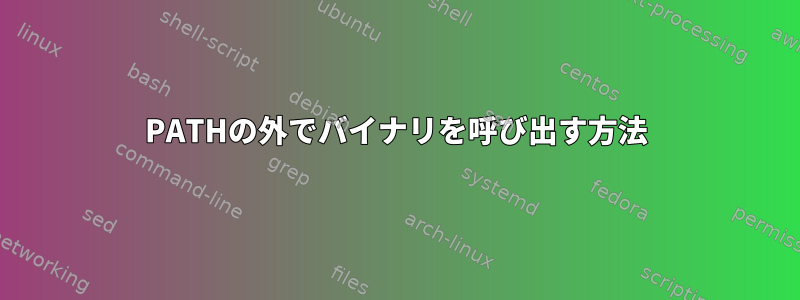 PATHの外でバイナリを呼び出す方法