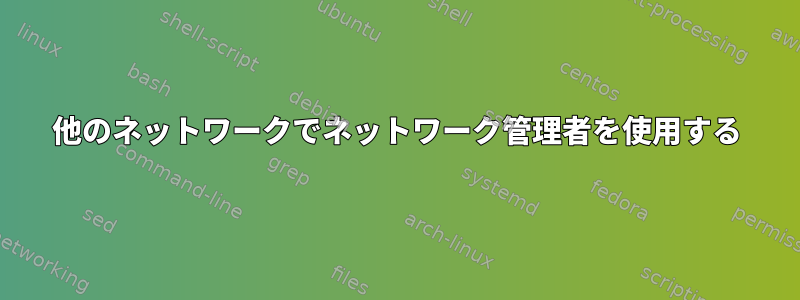 他のネットワークでネットワーク管理者を使用する