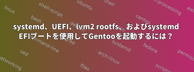 systemd、UEFI、lvm2 rootfs、およびsystemd EFIブートを使用してGentooを起動するには？