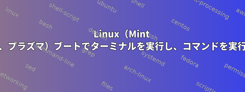 Linux（Mint 17.2、KDE、プラズマ）ブートでターミナルを実行し、コマンドを実行するには？