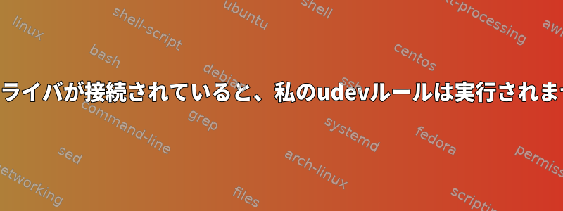 USBドライバが接続されていると、私のudevルールは実行されません。