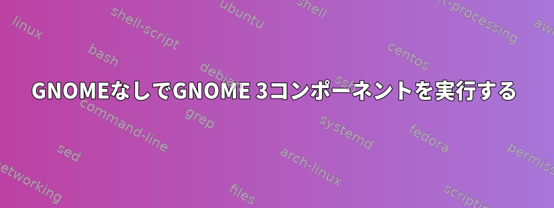 GNOMEなしでGNOME 3コンポーネントを実行する