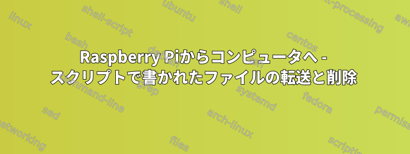 Raspberry Piからコンピュータへ - スクリプトで書かれたファイルの転送と削除