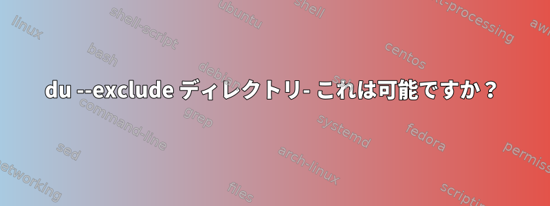 du --exclude ディレクトリ- これは可能ですか？