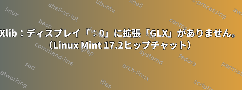 Xlib：ディスプレイ「：0」に拡張「GLX」がありません。 （Linux Mint 17.2ヒップチャット）