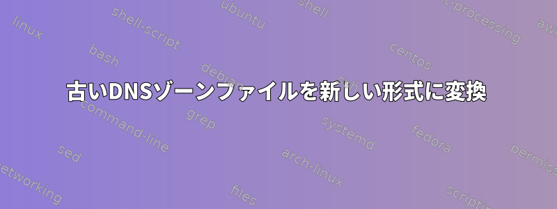 古いDNSゾーンファイルを新しい形式に変換