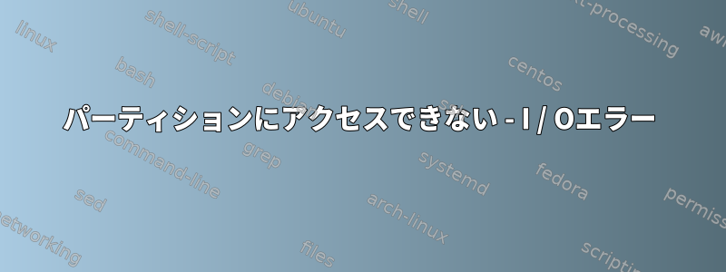 パーティションにアクセスできない - I / Oエラー