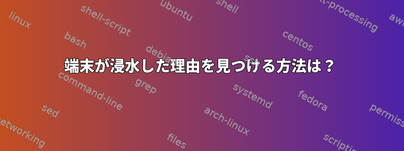 端末が浸水した理由を見つける方法は？