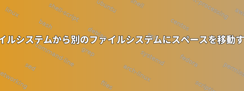 あるファイルシステムから別のファイルシステムにスペースを移動するには？