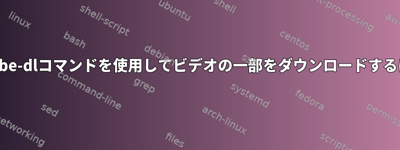 youtube-dlコマンドを使用してビデオの一部をダウンロードするには？