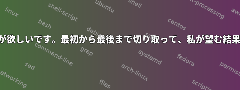 私はこの文の一部だけが欲しいです。最初から最後まで切り取って、私が望む結果物だけを出せますか？