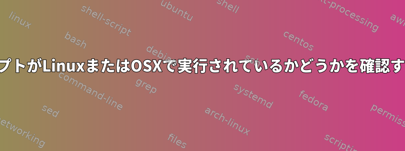 スクリプトがLinuxまたはOSXで実行されているかどうかを確認する方法