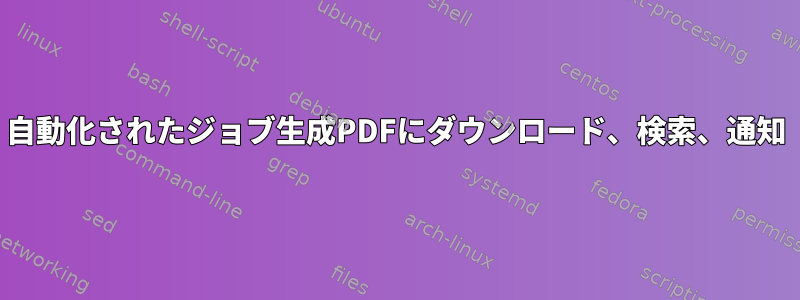 自動化されたジョブ生成PDFにダウンロード、検索、通知