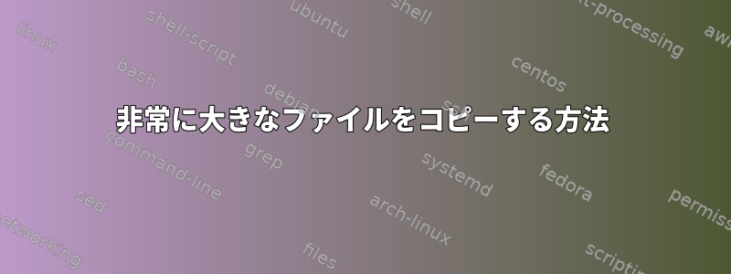 非常に大きなファイルをコピーする方法