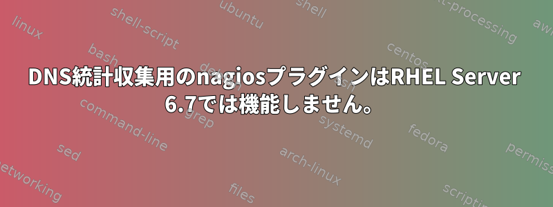 DNS統計収集用のnagiosプラグインはRHEL Server 6.7では機能しません。