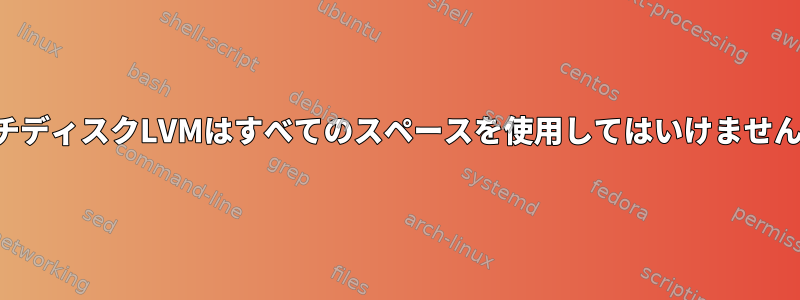 マルチディスクLVMはすべてのスペースを使用してはいけませんか？