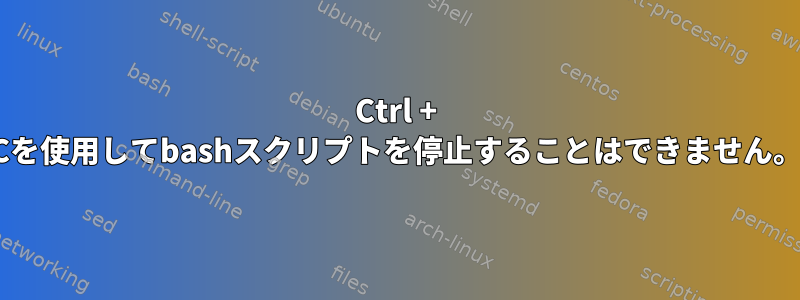 Ctrl + Cを使用してbashスクリプトを停止することはできません。