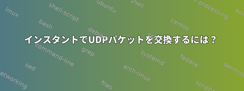 インスタントでUDPパケットを交換するには？