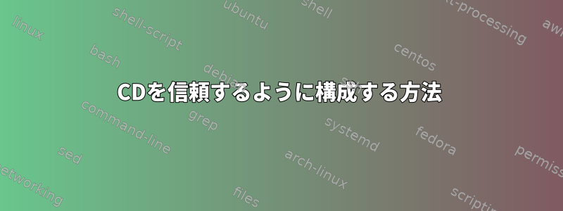 CDを信頼するように構成する方法