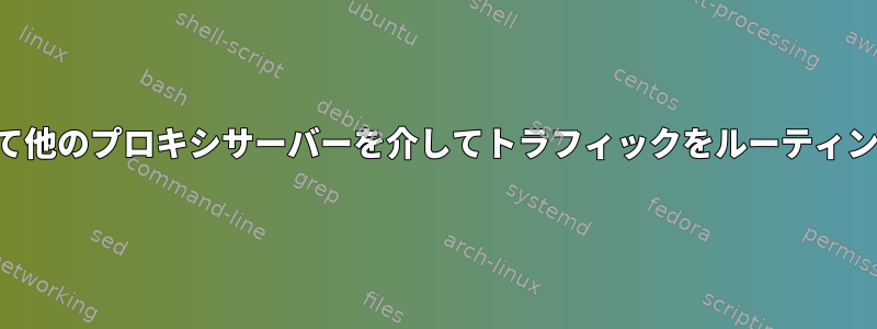 宛先に応じて他のプロキシサーバーを介してトラフィックをルーティングする方法