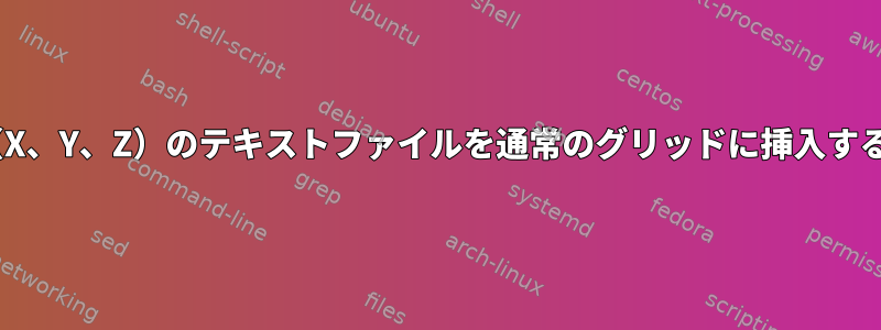 3D座標（X、Y、Z）のテキストファイルを通常のグリッドに挿入するには？