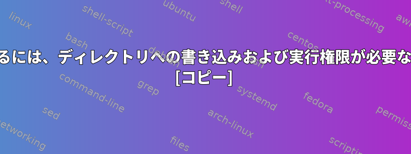 ファイルを削除するには、ディレクトリへの書き込みおよび実行権限が必要なのはなぜですか？ [コピー]