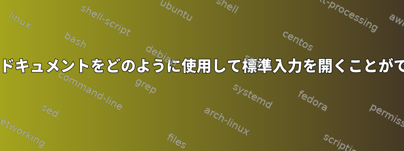 Bashでこのドキュメントをどのように使用して標準入力を開くことができますか？