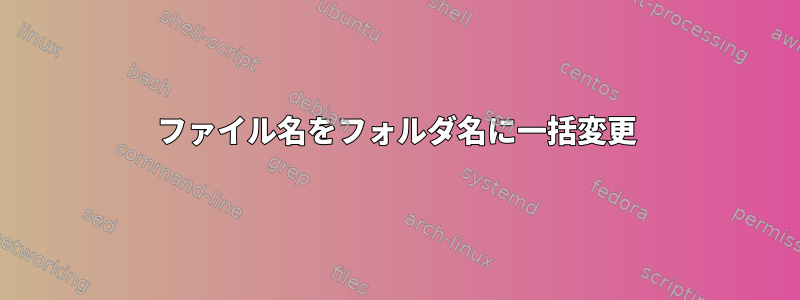 ファイル名をフォルダ名に一括変更