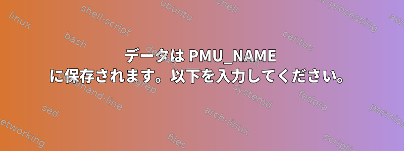 データは PMU_NAME に保存されます。以下を入力してください。