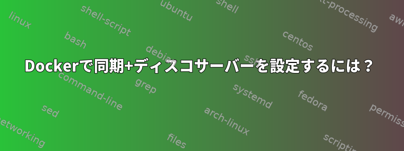 Dockerで同期+ディスコサーバーを設定するには？