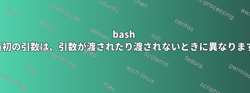 bash の最初の引数は、引数が渡されたり渡されないときに異なります。