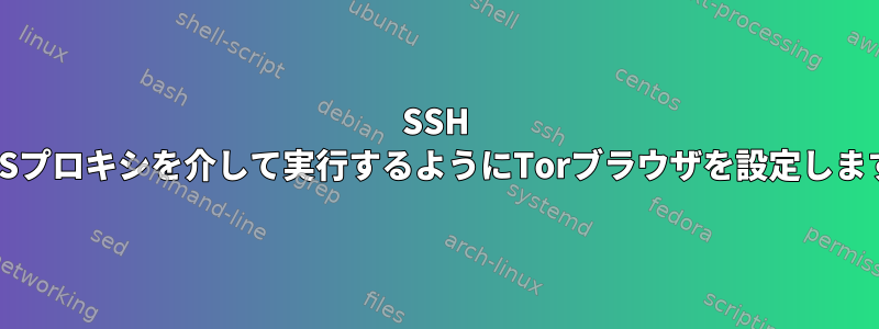 SSH SOCKSプロキシを介して実行するようにTorブラウザを設定しますか？