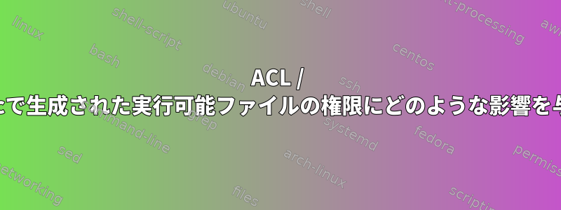 ACL / umaskはgccで生成された実行可能ファイルの権限にどのような影響を与えますか？