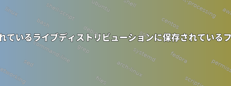 USBフラッシュドライブで実行されているライブディストリビューションに保存されているファイルは起動時に削除されます。