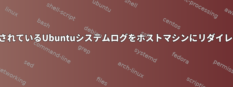 仮想マシンで実行されているUbuntuシステムログをホストマシンにリダイレクトする方法は？