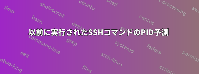 以前に実行されたSSHコマンドのPID予測