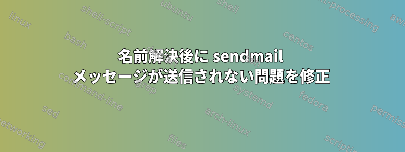 名前解決後に sendmail メッセージが送信されない問題を修正