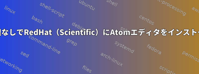 root権限なしでRedHat（Scientific）にAtomエディタをインストールする