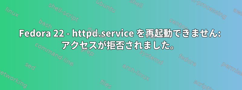 Fedora 22 - httpd.service を再起動できません: アクセスが拒否されました。