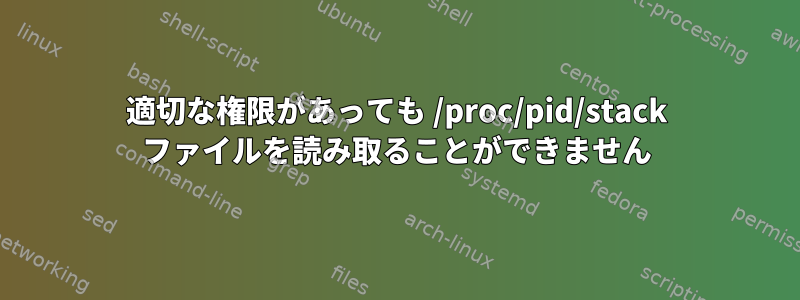 適切な権限があっても /proc/pid/stack ファイルを読み取ることができません