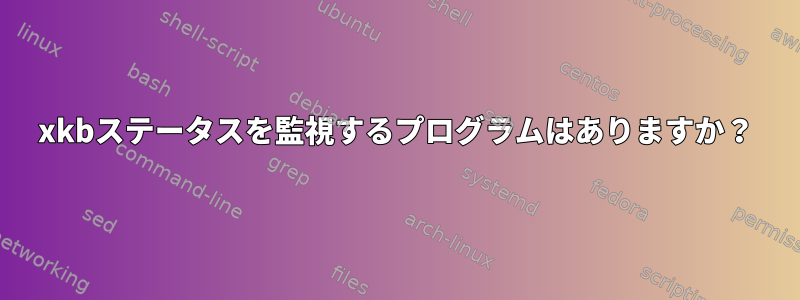 xkbステータスを監視するプログラムはありますか？