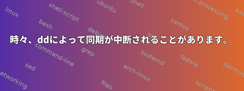 時々、ddによって同期が中断されることがあります。