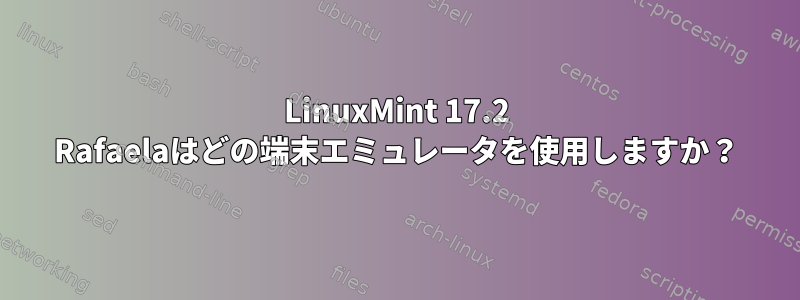 LinuxMint 17.2 Rafaelaはどの端末エミュレータを使用しますか？